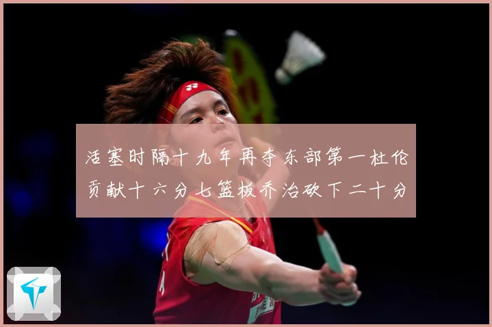 活塞时隔十九年再夺东部第一杜伦贡献十六分七篮板乔治砍下二十分成长观察：最新赛事动态与深度分析