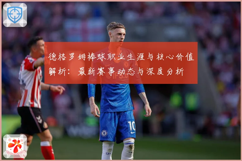德格罗姆棒球职业生涯与核心价值解析：最新赛事动态与深度分析