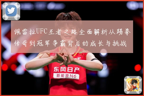 佩雷拉UFC王者之路全面解析从踢拳传奇到冠军争霸背后的成长与挑战：最新赛事动态与深度分析
