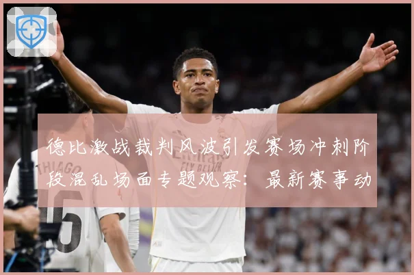 德比激战裁判风波引发赛场冲刺阶段混乱场面专题观察：最新赛事动态与深度分析