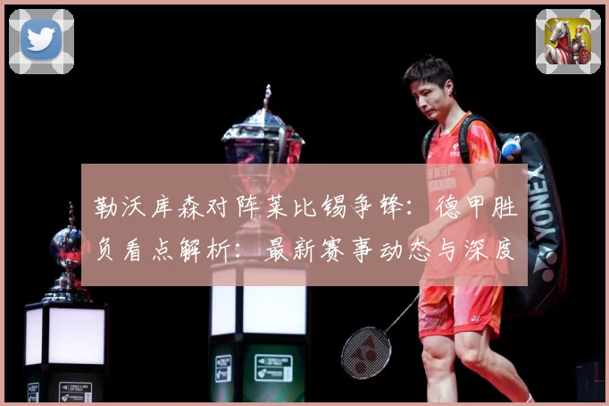 勒沃库森对阵莱比锡争锋：德甲胜负看点解析：最新赛事动态与深度分析