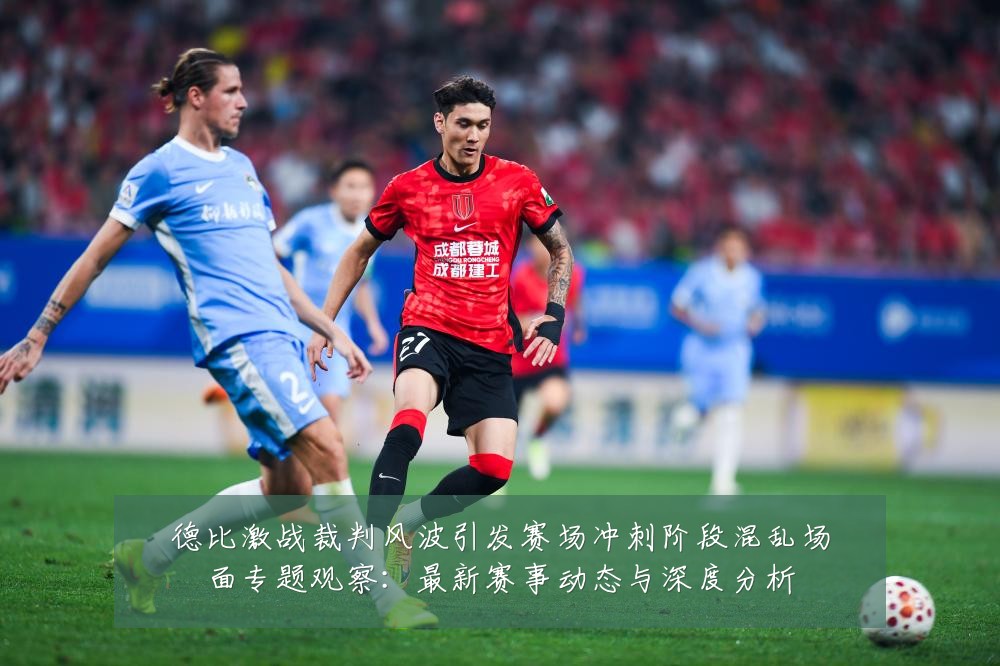 德比激战裁判风波引发赛场冲刺阶段混乱场面专题观察：最新赛事动态与深度分析