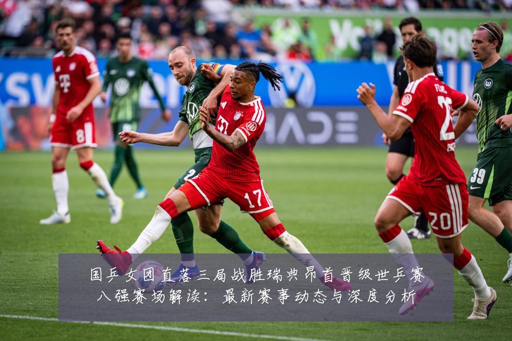国乒女团直落三局战胜瑞典昂首晋级世乒赛八强赛场解读：最新赛事动态与深度分析