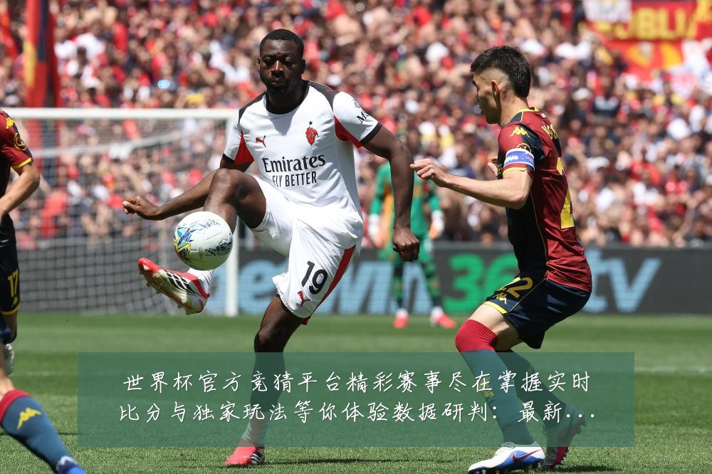 世界杯官方竞猜平台精彩赛事尽在掌握实时比分与独家玩法等你体验数据研判：最新赛事动态与深度分析